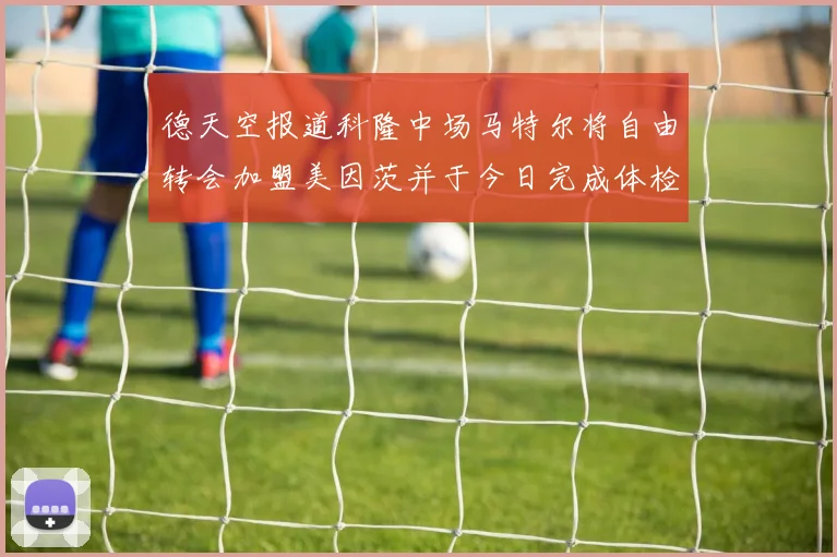 德天空报道科隆中场马特尔将自由转会加盟美因茨并于今日完成体检