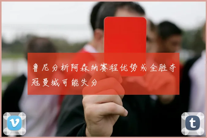 鲁尼分析阿森纳赛程优势或全胜夺冠曼城可能失分