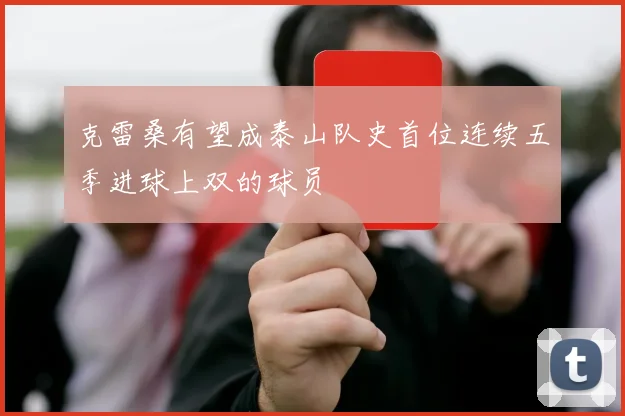 克雷桑有望成泰山队史首位连续五季进球上双的球员