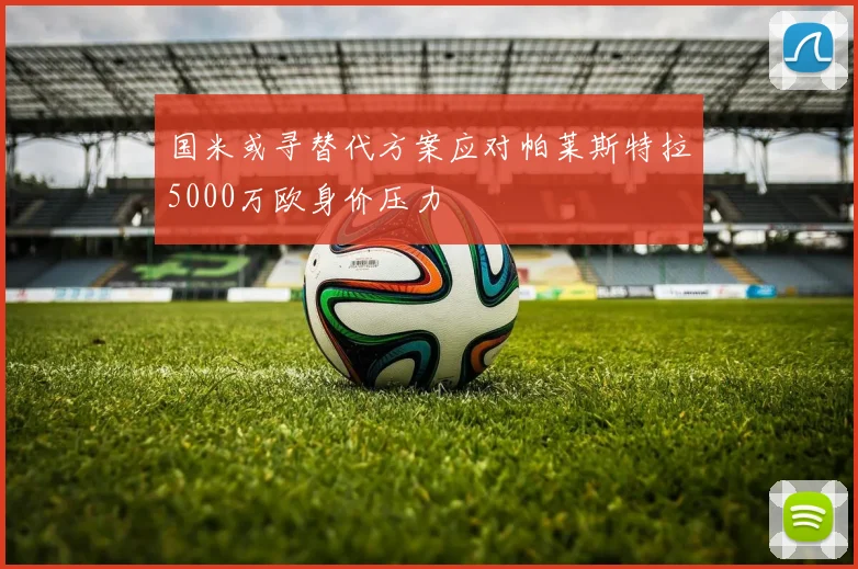 国米或寻替代方案应对帕莱斯特拉5000万欧身价压力